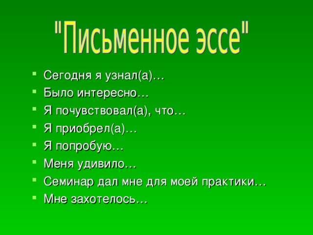 Сегодня я узнал(а)… Было интересно… Я почувствовал(а), что… Я приобрел(а)… Я попробую… Меня удивило… Семинар дал мне для моей практики… Мне захотелось…