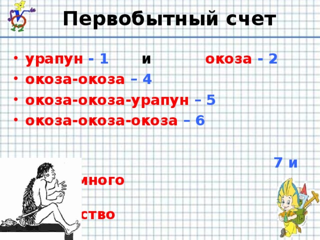 Первобытный счет урапун - 1   и   окоза - 2 окоза-окоза – 4 окоза-окоза-урапун – 5 окоза-окоза-окоза – 6   7 и т.д.  - много    множество