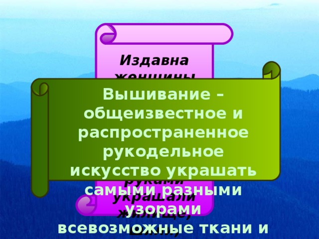 Издавна женщины на Руси занимались рукоделием – своими руками украшали жилище, шили, вязали и вышивали. Вышивание – общеизвестное и распространенное рукодельное искусство украшать самыми разными узорами всевозможные ткани и материалы.