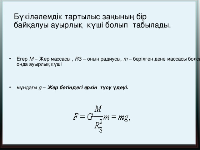 Пропорционалдық коэфициент G табиғаттағы барлық денелер үшін бірдей және оны бүкіл әлемдік тартылыс тұрақтысы немесе гравитациялық тұрақты деп атайды.