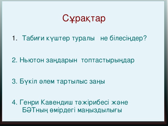 C ұрақтар Табиғи күштер туралы не білесіңдер?  2. Ньютон заңдарын топтастырыңдар 3. Бүкіл әлем тартылыс заңы 4. Генри Кавендиш тәжірибесі және БӘТның өмірдегі маңыздылығы