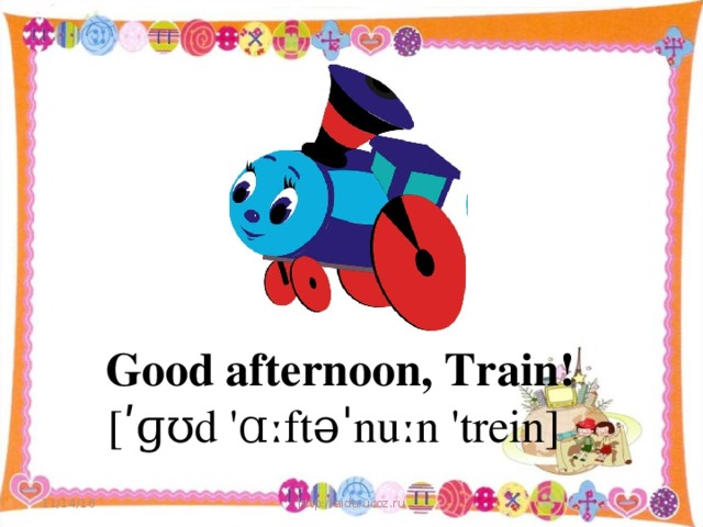 Good afternoon, Train ! [ʹɡʊd 'ɑːftəˈnuːn 'trein]  11/14/16 http://aida.ucoz.ru