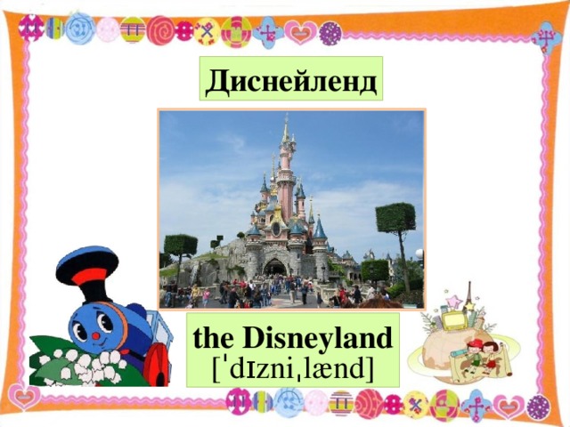Диснейленд the Disneyland  [ˈ d ɪ zni ˌ l æ nd ]