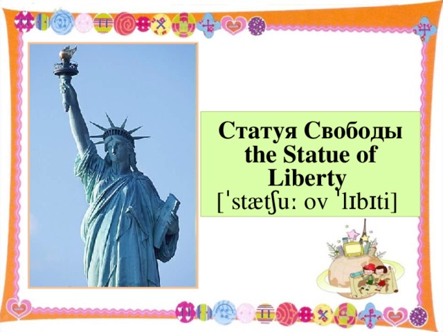 Статуя Свободы the Statue of Liberty  [ˈstætʃuː ov ˈlɪbɪti]