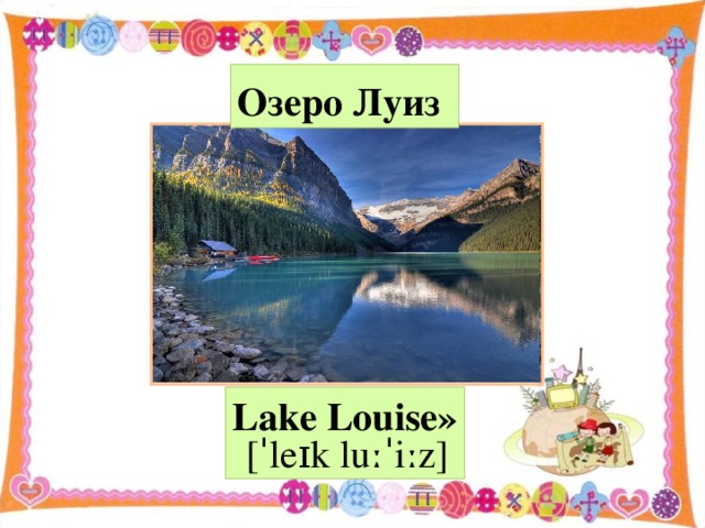 Озеро Луиз  Lake Louise»  [ ˈle ɪ k lu ːˈ i ː z ]