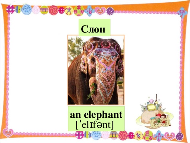 Слон  an e lephant [ˈelɪfənt]