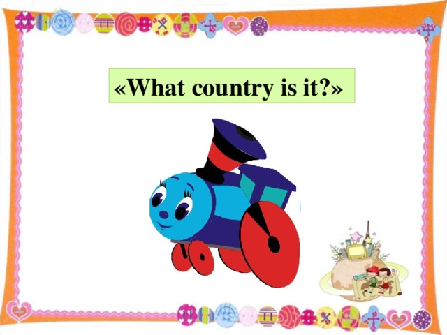 «What country is it?»