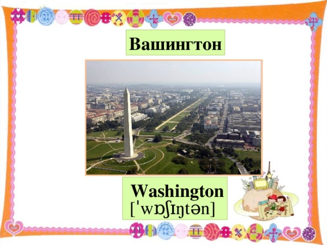 Вашингтон  Washington [ˈ w ɒʃɪŋ t ə n ]