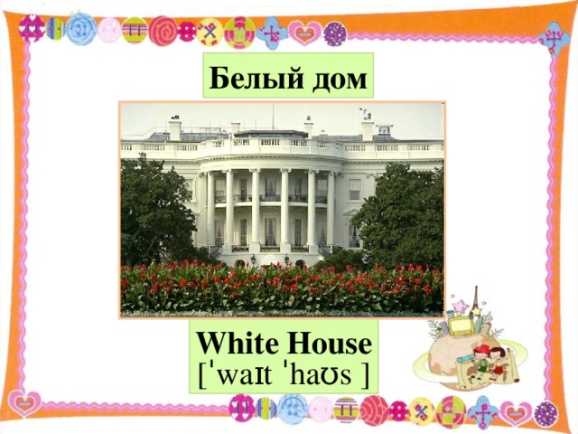 Белый дом White House [ˈwaɪt ˈhaʊs  ]