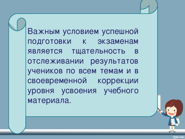 Важным условием успешной подготовки к экзаменам является тщательность в отслеживании результатов учеников по всем темам и в своевременной коррекции уровня усвоения учебного материала.