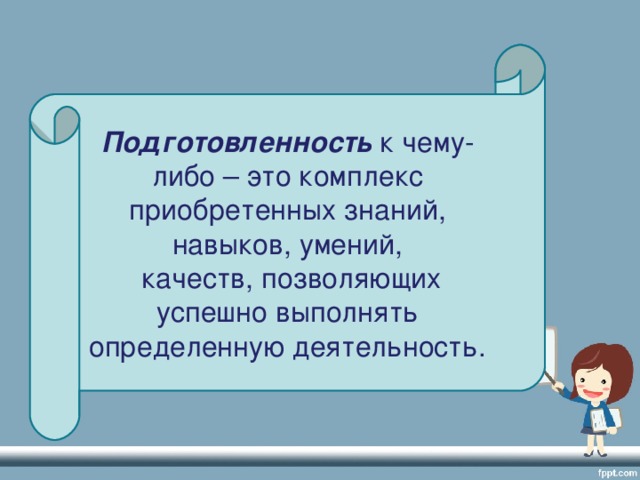 Подготовленность к чему-либо – это комплекс приобретенных знаний, навыков, умений,  качеств, позволяющих успешно выполнять определенную деятельность.