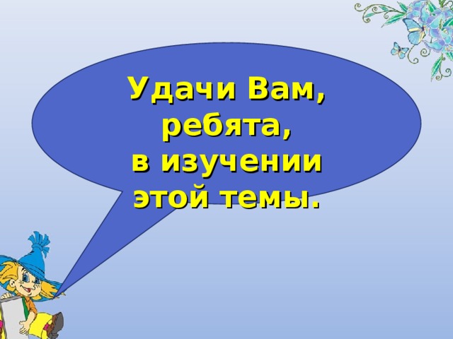 Удачи Вам, ребята, в изучении этой темы.  12