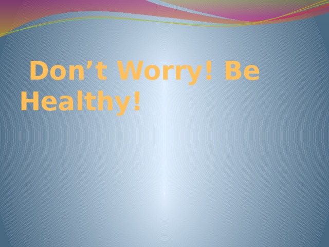 Don’t Worry! Be Healthy!