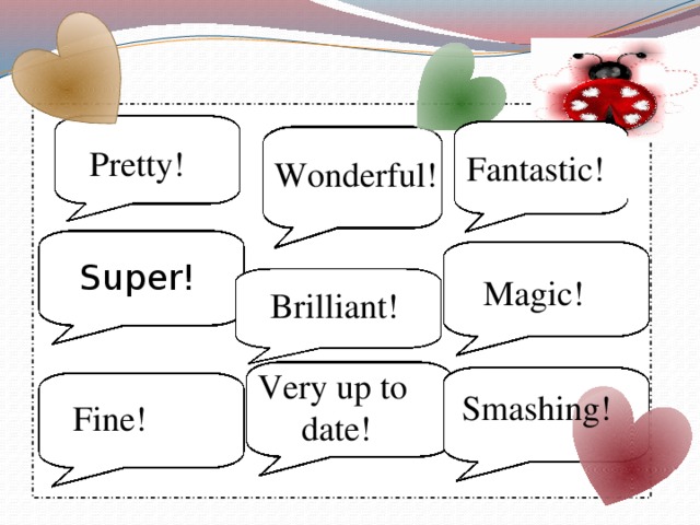 Pretty! Fantastic! Wonderful! Super! Magic! Brilliant! Very up to date! Smashing! Fine! 4