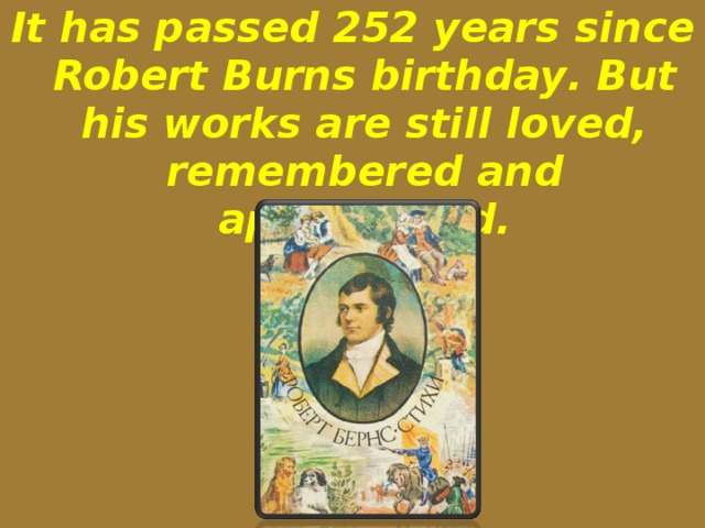 It has passed 252 years  since Robert Burns birthday . But his works are still loved, remembered and appreciated.