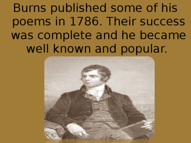 Burns published some of his poems in 1786. Their success was complete and he became well known and popular.