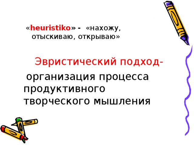 « heuristiko » - «нахожу, отыскиваю, открываю» « heuristiko » - «нахожу, отыскиваю, открываю»  Эвристический подход-   организация процесса продуктивного творческого мышления