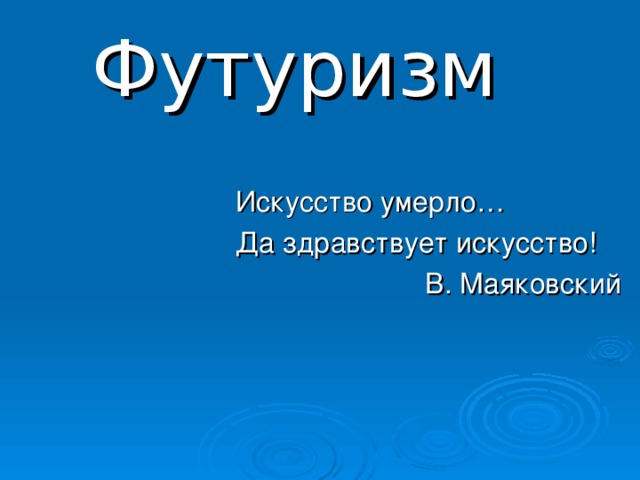 Футуризм Искусство умерло… Да здравствует искусство! В. Маяковский