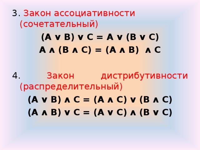 3. Закон ассоциативности (сочетательный) (А ᴠ В) ᴠ С = А ᴠ (В ᴠ С) А ᴧ (В ᴧ С) = (А ᴧ В) ᴧ С  4. Закон дистрибутивности (распределительный) (А ᴠ В) ᴧ С = (А ᴧ С) ᴠ (В ᴧ С) (А ᴧ В) ᴠ С = (А ᴠ  С)  ᴧ (В  ᴠ С)