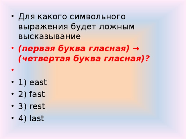 Для какого символьного выражения будет ложным высказывание (первая буква гласная) → (четвертая буква гласная)?   1) east 2) fast 3) rest 4) last