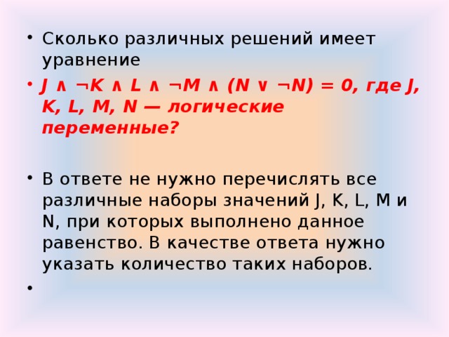 Сколько различных решений имеет уравнение J ∧ ¬K ∧ L ∧ ¬M ∧ (N ∨ ¬N) = 0, где J, K, L, M, N — логические переменные? В ответе не нужно перечислять все различные наборы значений J, K, L, M и N, при которых выполнено данное равенство. В качестве ответа нужно указать количество таких наборов.  