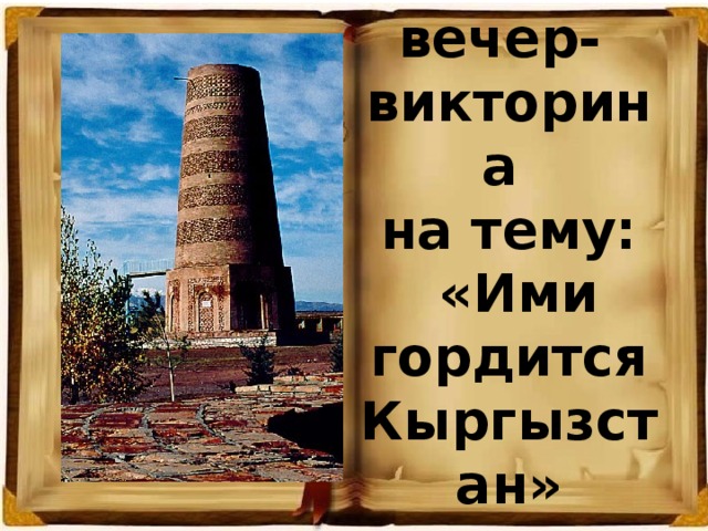 Тематический вечер- викторина  на тему:  «Ими гордится Кыргызстан»    Подготовил Ромадин А.В