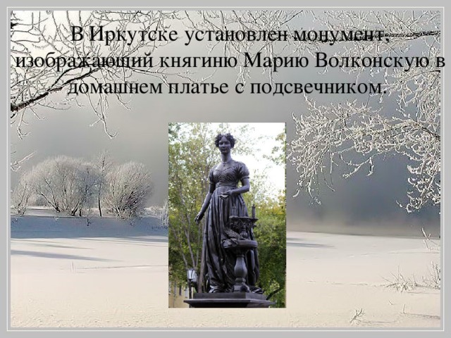 В Иркутске установлен монумент, изображающий княгиню Марию Волконскую в домашнем платье с подсвечником.