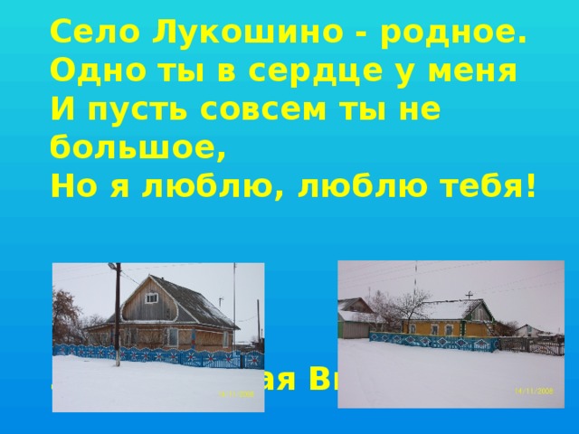 Село Лукошино - родное. Одно ты в сердце у меня И пусть совсем ты не большое, Но я люблю, люблю тебя!   Залюбовская Виктория