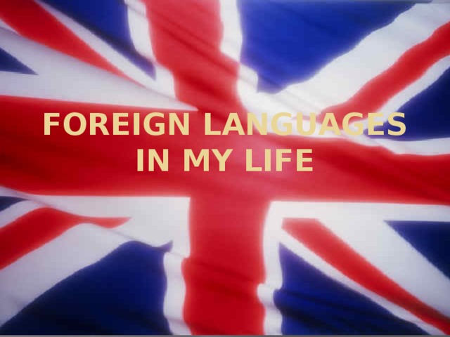 « Значение английского языка в современном мире».   Foreign languages in my life
