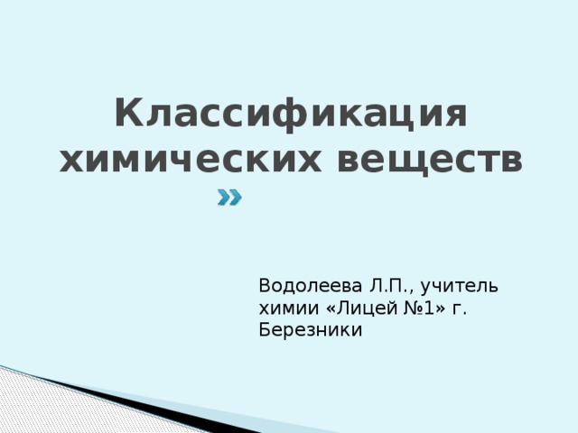 Классификация химических веществ Водолеева Л.П., учитель химии «Лицей №1» г. Березники