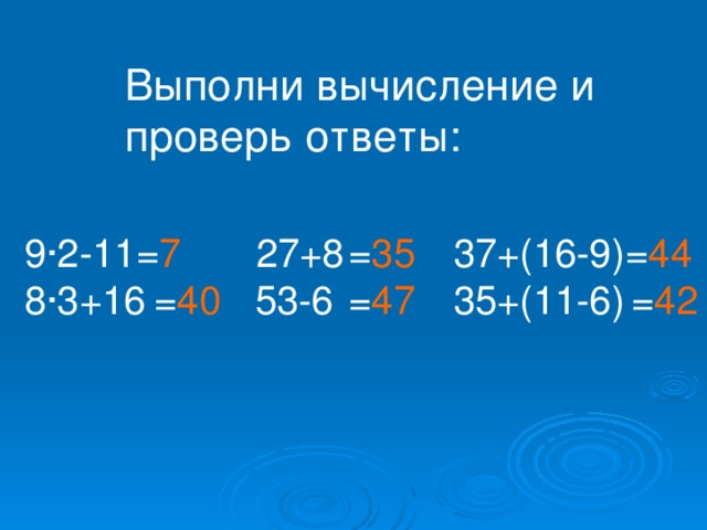 Выполни вычисление и проверь ответы: 9·2-11 27+8 37+(16-9) 8·3+16 53-6 35+(11-6) = 7 = 35 = 44 = 40 = 47 = 42