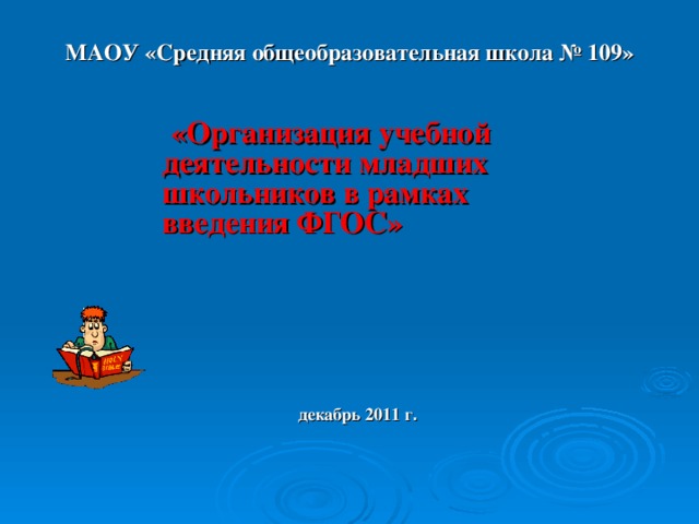 МАОУ «Средняя общеобразовательная школа № 109»    «Организация учебной деятельности младших школьников в рамках введения ФГОС»       декабрь 2011 г .