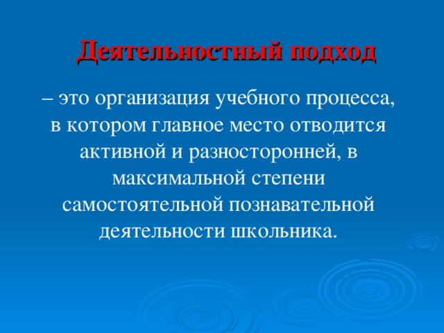 – это организация учебного процесса, в котором главное место отводится активной и разносторонней, в максимальной степени самостоятельной познавательной деятельности школьника. Деятельностный подход