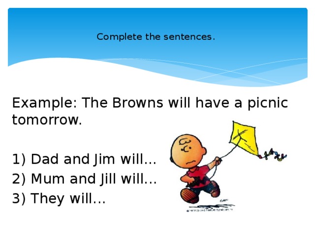 Complete the sentences.   Example: The Browns will have a picnic tomorrow. 1) Dad and Jim will... 2) Mum and Jill will... 3) They will...
