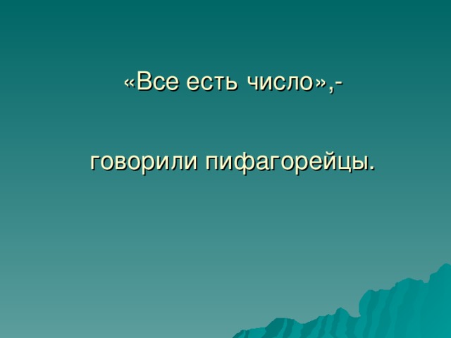 «Все есть число»,-    говорили пифагорейцы.