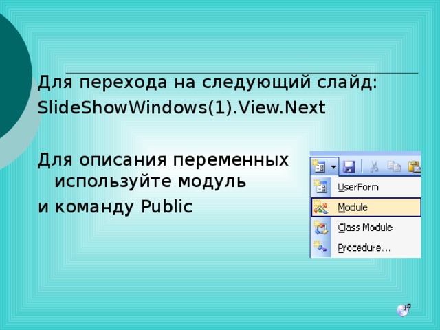 Для перехода на следующий слайд: SlideShowWindows(1).View.Next Для описания переменных используйте модуль и команду Public