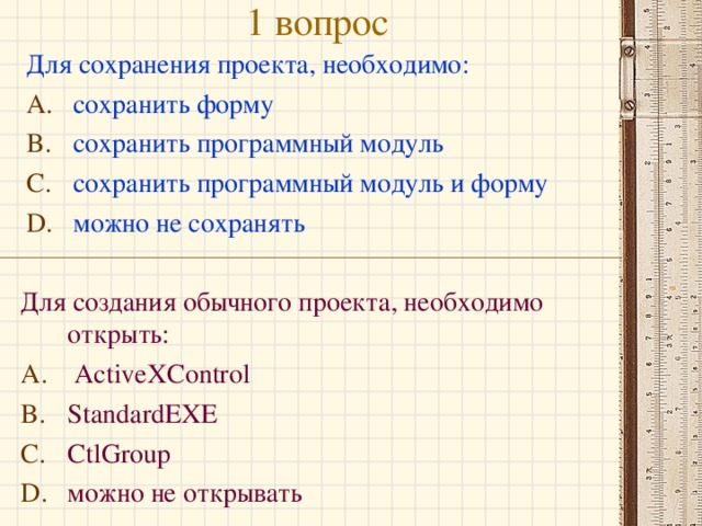 1 вопрос Для сохранения проекта, необходимо: сохранить форму сохранить программный модуль сохранить программный модуль и форму можно не сохранять Для создания обычного проекта, необходимо открыть: