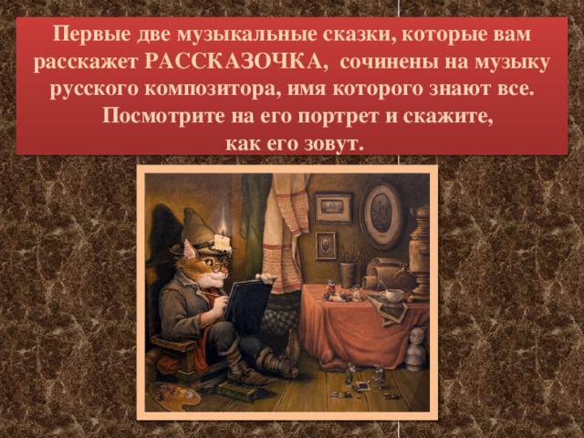 Первые две музыкальные сказки, которые вам расскажет РАССКАЗОЧКА, сочинены на музыку русского композитора, имя которого знают все.  Посмотрите на его портрет и скажите,  как его зовут.