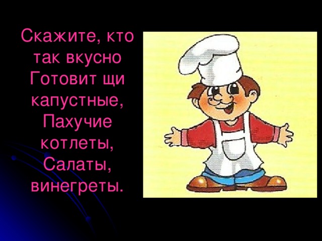 Скажите, кто так вкусно  Готовит щи капустные,  Пахучие котлеты,  Салаты, винегреты.