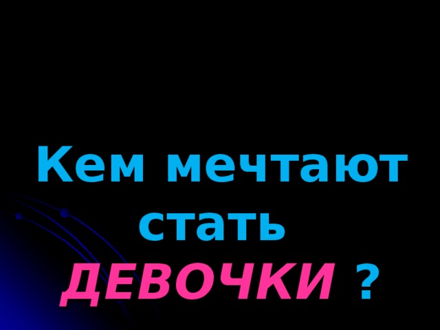 Кем мечтают стать  ДЕВОЧКИ ?