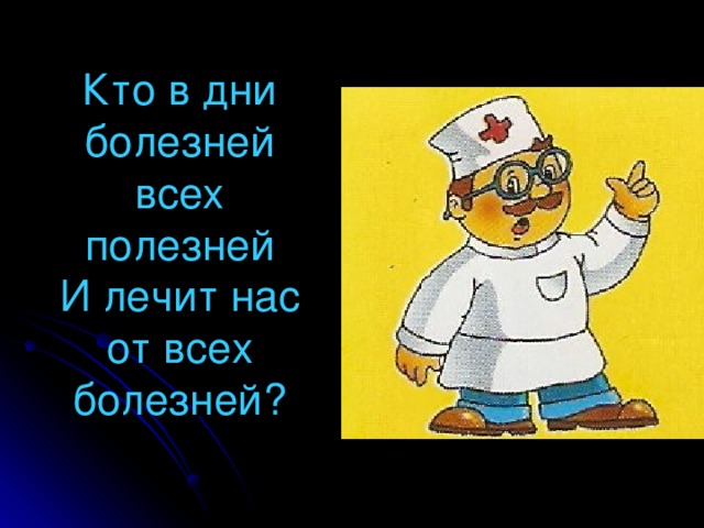 Кто в дни болезней  всех полезней  И лечит нас от всех болезней?