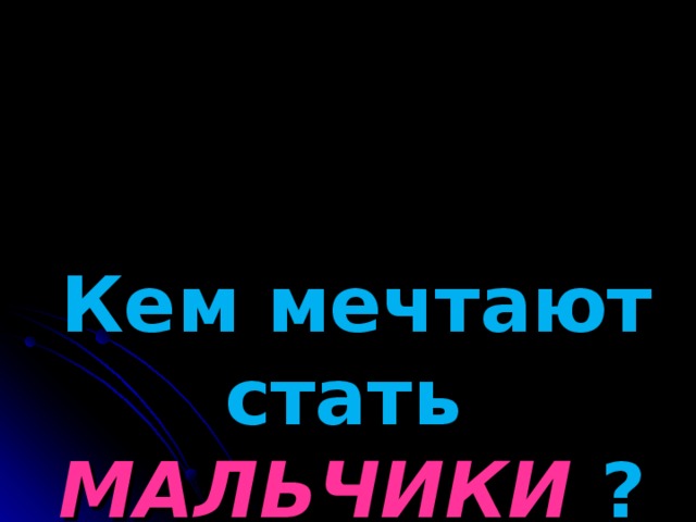 Кем мечтают стать  МАЛЬЧИКИ  ?