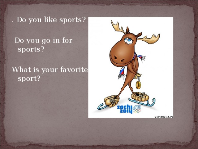 . Do you like sports?  Do you go in for sports? What is your favorite sport?