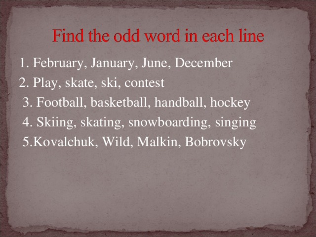 1. February, January, June, December 2. Play, skate, ski, contest   3. Football, basketball, handball, hockey   4. Skiing, skating, snowboarding, singing  5.Kovalchuk, Wild, Malkin, Bobrovsky                                                                                 