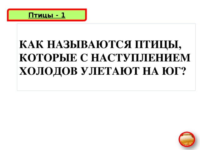 Птицы - 1 КАК НАЗЫВАЮТСЯ ПТИЦЫ, КОТОРЫЕ С НАСТУПЛЕНИЕМ ХОЛОДОВ УЛЕТАЮТ НА ЮГ?