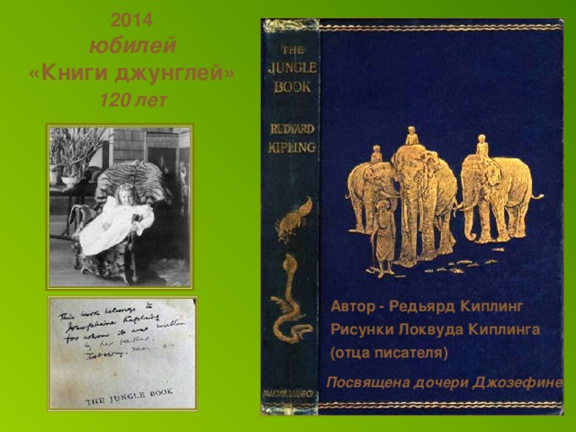 2014  юбилей  «Книги джунглей»   120 лет  Автор - Редьярд Киплинг Рисунки Локвуда Киплинга (отца писателя) Посвящена  дочери Джозефине