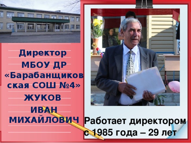 Директор МБОУ ДР «Барабанщиковская СОШ №4» ЖУКОВ ИВАН МИХАЙЛОВИЧ Работает директором с 1985 года – 29 лет