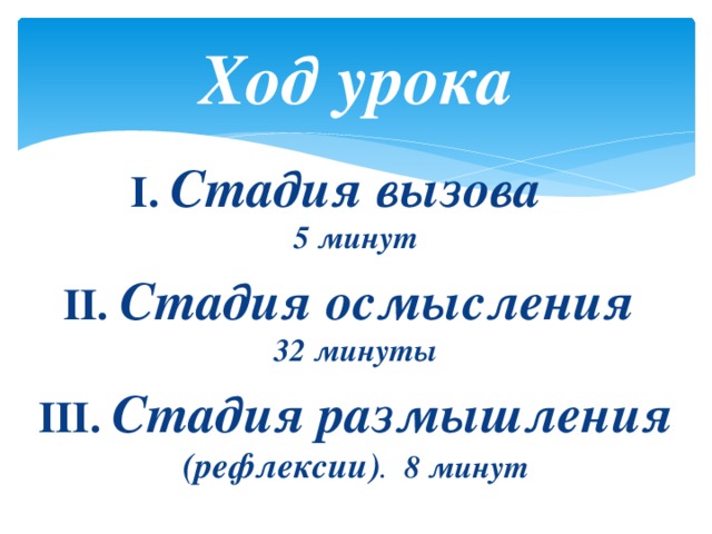 Ход урока I. Стадия вызова  5 минут II. Стадия осмысления  32 минуты III. Стадия размышления  (рефлексии) .  8 минут