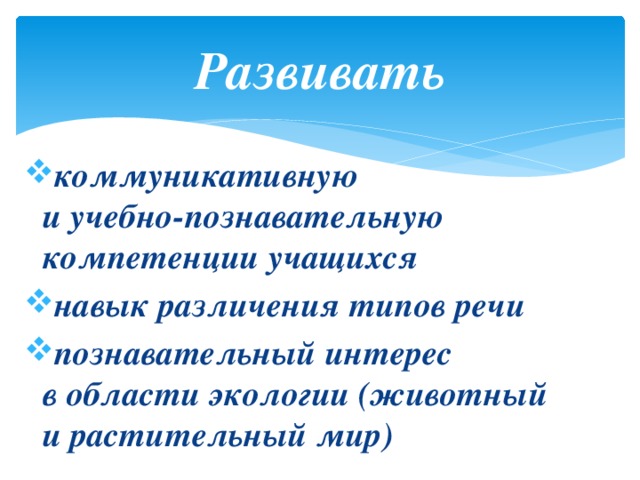 Развивать коммуникативную  и учебно-познавательную компетенции учащихся навык различения типов речи познавательный интерес  в области экологии (животный  и растительный мир)