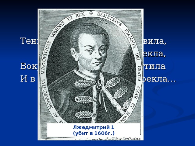 Тень Грозного меня усыновила, … из гроба нарекла,  Вокруг меня народы возмутила  И в жертву мне Бориса обрекла… Лжедмитрий 1 (убит в 1606г.)